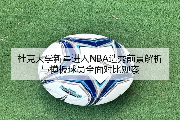杜克大学新星进入NBA选秀前景解析与模板球员全面对比观察