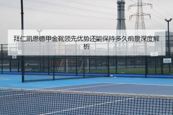 拜仁凯恩德甲金靴领先优势还能保持多久前景深度解析