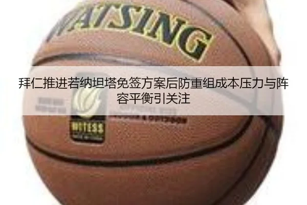 拜仁推进若纳坦塔免签方案后防重组成本压力与阵容平衡引关注