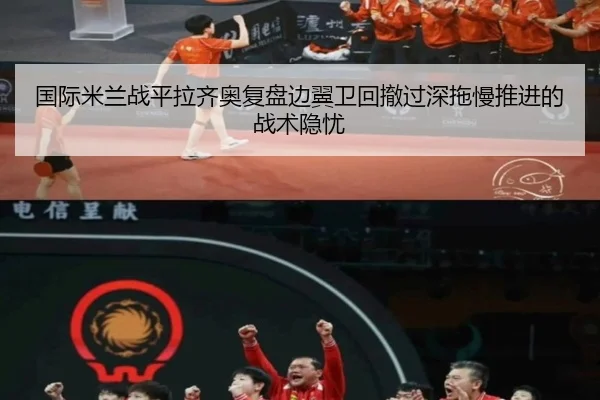 国际米兰战平拉齐奥复盘边翼卫回撤过深拖慢推进的战术隐忧