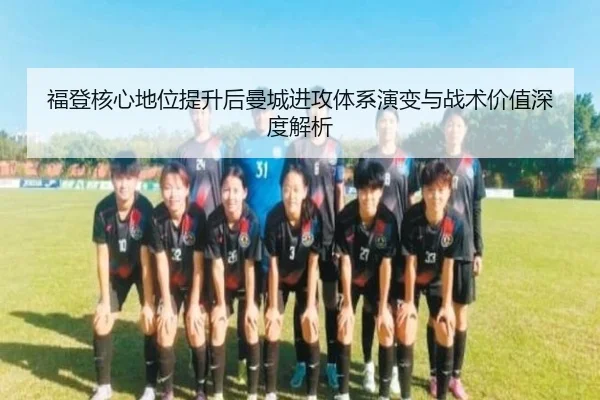 福登核心地位提升后曼城进攻体系演变与战术价值深度解析