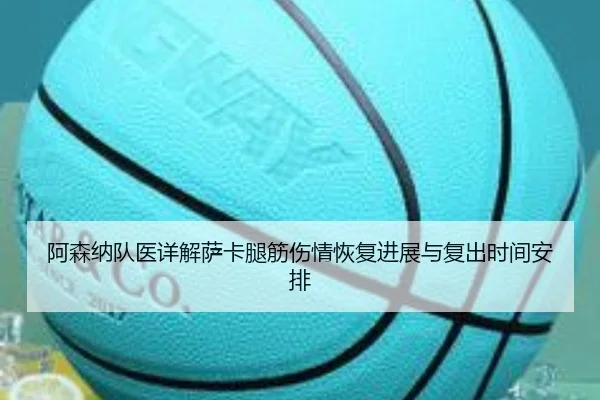 阿森纳队医详解萨卡腿筋伤情恢复进展与复出时间安排