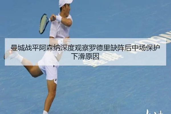 曼城战平阿森纳深度观察罗德里缺阵后中场保护下滑原因