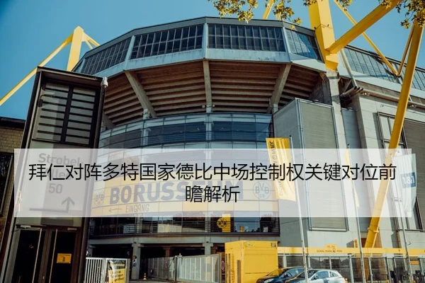 拜仁对阵多特国家德比中场控制权关键对位前瞻解析