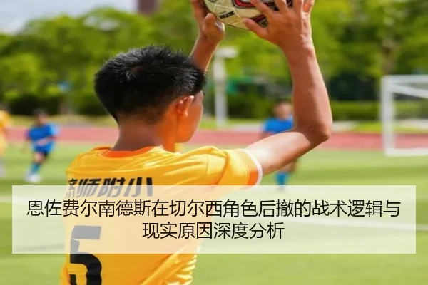 恩佐费尔南德斯在切尔西角色后撤的战术逻辑与现实原因深度分析