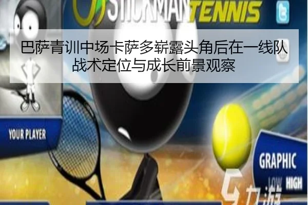 巴萨青训中场卡萨多崭露头角后在一线队战术定位与成长前景观察