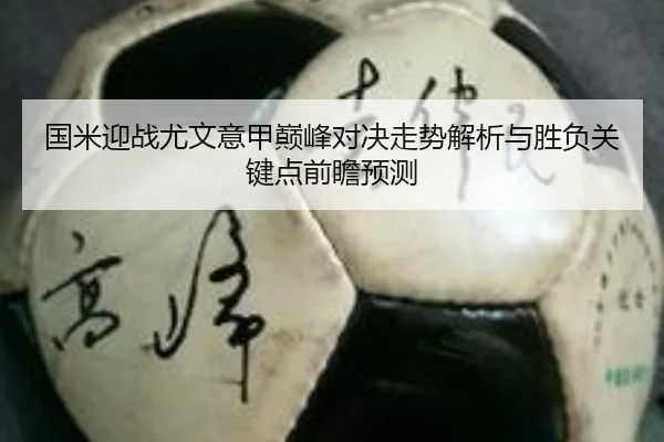 国米迎战尤文意甲巅峰对决走势解析与胜负关键点前瞻预测