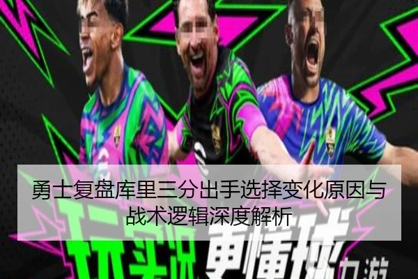 勇士复盘库里三分出手选择变化原因与战术逻辑深度解析