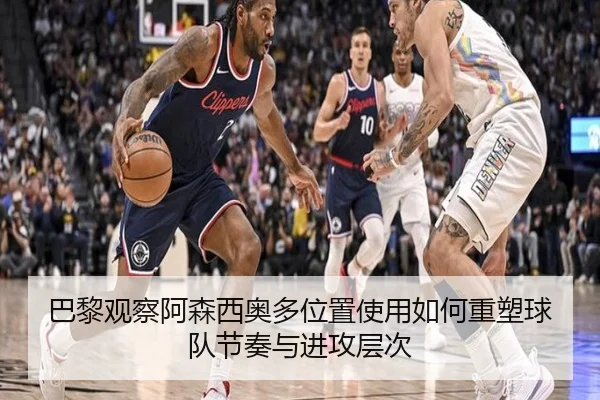 巴黎观察阿森西奥多位置使用如何重塑球队节奏与进攻层次
