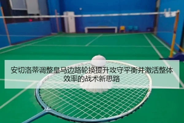 安切洛蒂调整皇马边路轮换提升攻守平衡并激活整体效率的战术新思路