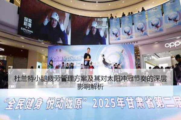 杜兰特小腿疲劳管理方案及其对太阳冲冠节奏的深层影响解析