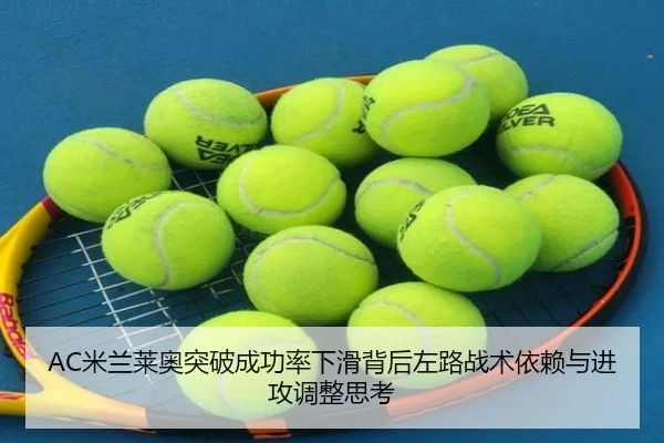 AC米兰莱奥突破成功率下滑背后左路战术依赖与进攻调整思考
