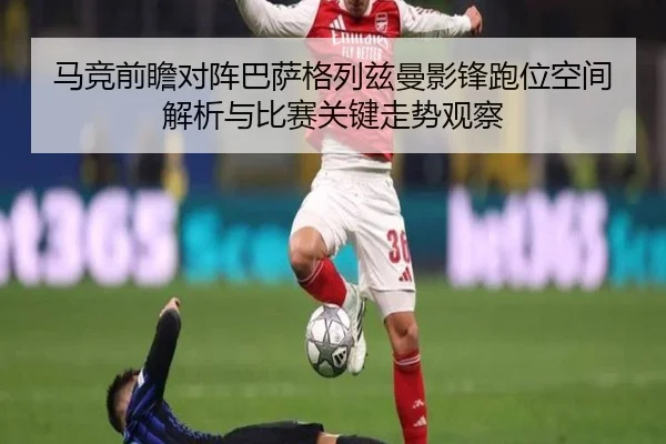 马竞前瞻对阵巴萨格列兹曼影锋跑位空间解析与比赛关键走势观察