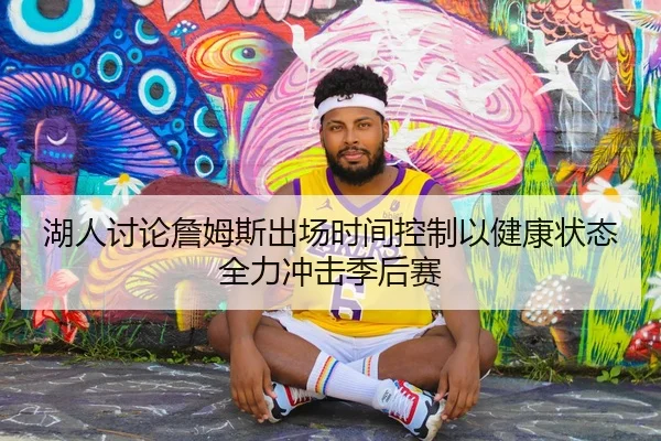 湖人讨论詹姆斯出场时间控制以健康状态全力冲击季后赛