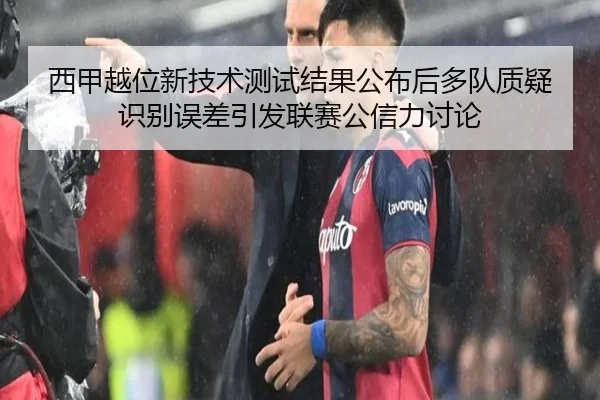 西甲越位新技术测试结果公布后多队质疑识别误差引发联赛公信力讨论