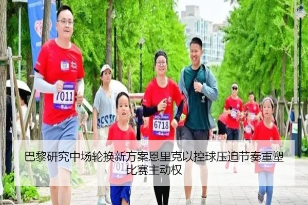 巴黎研究中场轮换新方案恩里克以控球压迫节奏重塑比赛主动权